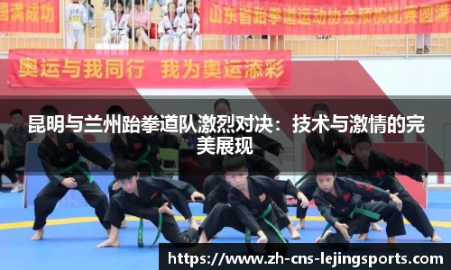 昆明与兰州跆拳道队激烈对决:技术与激情的完美展现