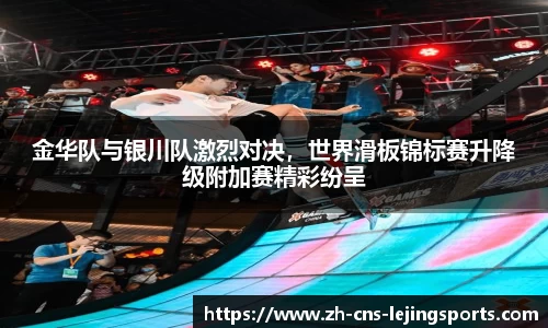 金华队与银川队激烈对决,世界滑板锦标赛升降级附加赛精彩纷呈