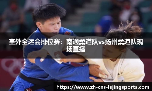 室外全运会排位赛:南通柔道队vs扬州柔道队现场直播