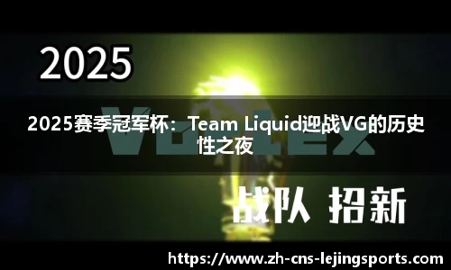2025赛季冠军杯:Team Liquid迎战VG的历史性之夜