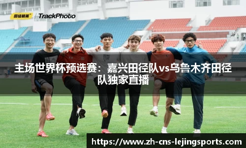 主场世界杯预选赛:嘉兴田径队vs乌鲁木齐田径队独家直播