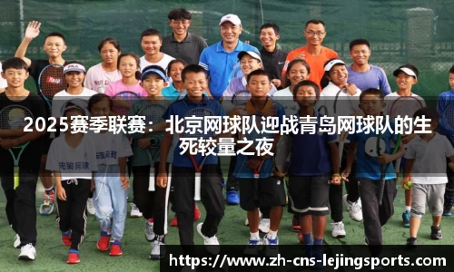 2025赛季联赛:北京网球队迎战青岛网球队的生死较量之夜