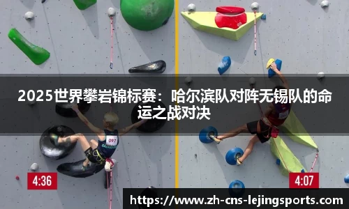 2025世界攀岩锦标赛:哈尔滨队对阵无锡队的命运之战对决