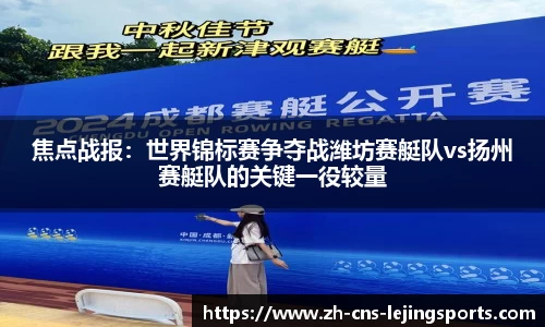 焦点战报:世界锦标赛争夺战潍坊赛艇队vs扬州赛艇队的关键一役较量