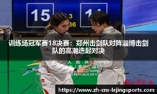 训练场冠军赛18决赛:郑州击剑队对阵淄博击剑队的高潮迭起对决