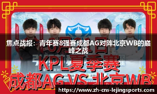 焦点战报:青年赛8强赛成都AG对阵北京WB的巅峰之战