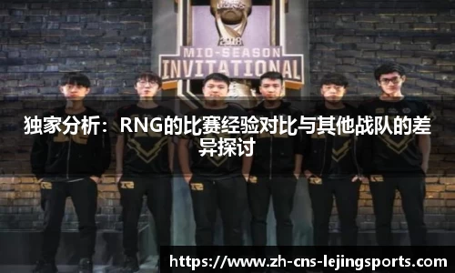 独家分析:RNG的比赛经验对比与其他战队的差异探讨