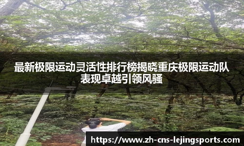 最新极限运动灵活性排行榜揭晓重庆极限运动队表现卓越引领风骚